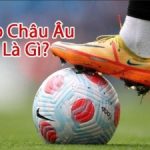 Kèo châu Âu là gì? Cách đọc, kinh nghiệm đặt kèo hiệu quả...