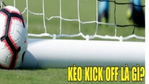 Kèo kick off – Kèo cược phụ hấp dẫn với tỷ lệ trả thưởng cực khủng